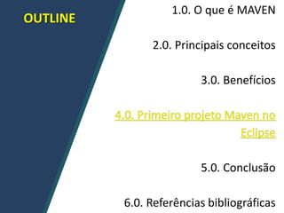 OUTLINE
1.0. O que é MAVEN
2.0. Principais conceitos
3.0. Benefícios
5.0. Conclusão
6.0. Referências bibliográficas
 