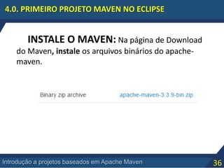 36Introdução a projetos baseados em Apache Maven
4.0. PRIMEIRO PROJETO MAVEN NO ECLIPSE
INSTALE O MAVEN: Na página de Download
do Maven, instale os arquivos binários do apache-
maven.
 