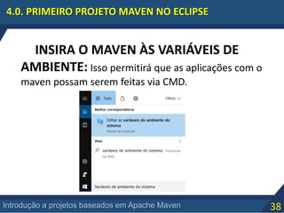 38Introdução a projetos baseados em Apache Maven
4.0. PRIMEIRO PROJETO MAVEN NO ECLIPSE
INSIRA O MAVEN ÀS VARIÁVEIS DE
AMBIENTE: Isso permitirá que as aplicações com o
maven possam serem feitas via CMD.
 