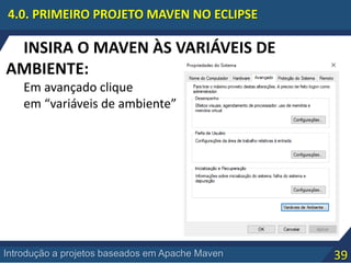 39Introdução a projetos baseados em Apache Maven
4.0. PRIMEIRO PROJETO MAVEN NO ECLIPSE
INSIRA O MAVEN ÀS VARIÁVEIS DE
AMBIENTE:
Em avançado clique
em “variáveis de ambiente”
 