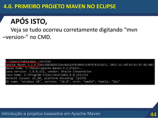 44Introdução a projetos baseados em Apache Maven
4.0. PRIMEIRO PROJETO MAVEN NO ECLIPSE
APÓS ISTO,
Veja se tudo ocorreu corretamente digitando “mvn
–version-” no CMD.
 