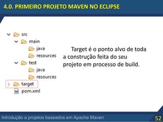 52Introdução a projetos baseados em Apache Maven
4.0. PRIMEIRO PROJETO MAVEN NO ECLIPSE
Target é o ponto alvo de toda
a construção feita do seu
projeto em processo de build.
 