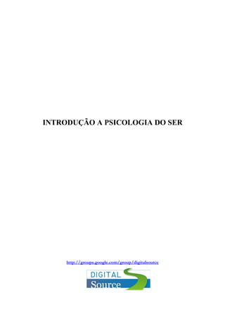 INTRODUÇÃO A PSICOLOGIA DO SER
http://groups.google.com/group/digitalsource
 
