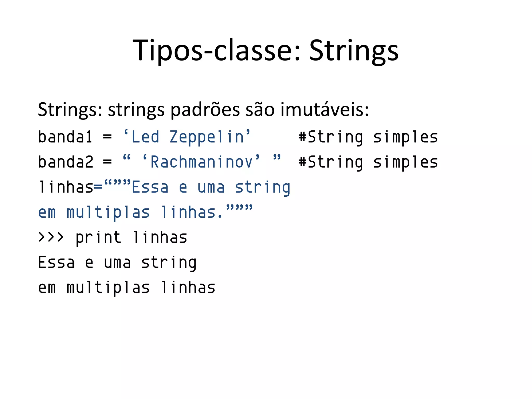Tipos-classe: Strings
Strings: strings padrões são imutáveis:
banda1 = „Led Zeppelin‟     #String simples
banda2 = “ „Rachmaninov‟ ” #String simples
linhas=“””Essa e uma string
em multiplas linhas.”””
>>> print linhas
Essa e uma string
em multiplas linhas
 