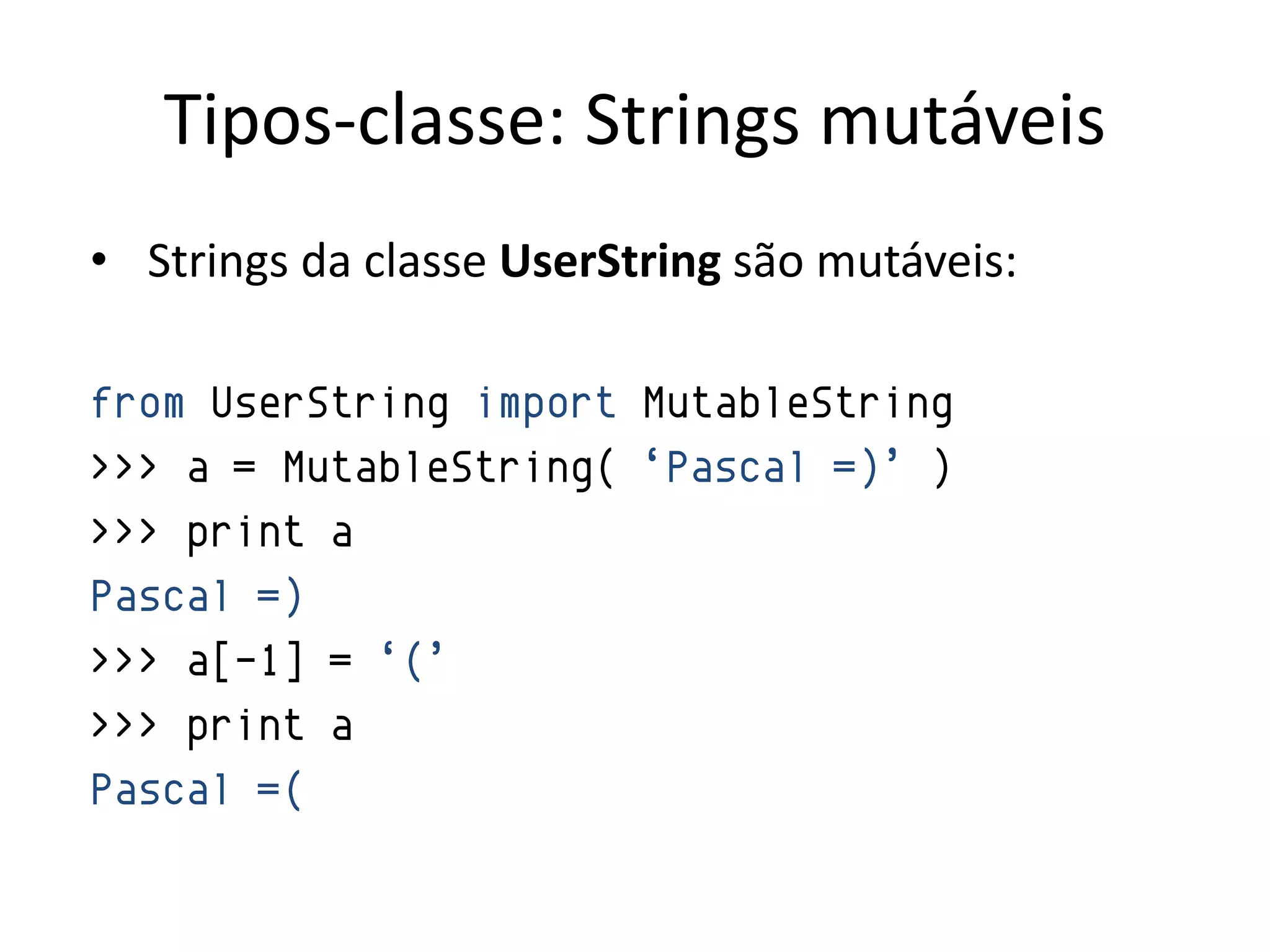 Tipos-classe: Strings mutáveis
• Strings da classe UserString são mutáveis:

from UserString import MutableString
>>> a = MutableString( „Pascal =)‟ )
>>> print a
Pascal =)
>>> a[-1] = „(‟
>>> print a
Pascal =(
 
