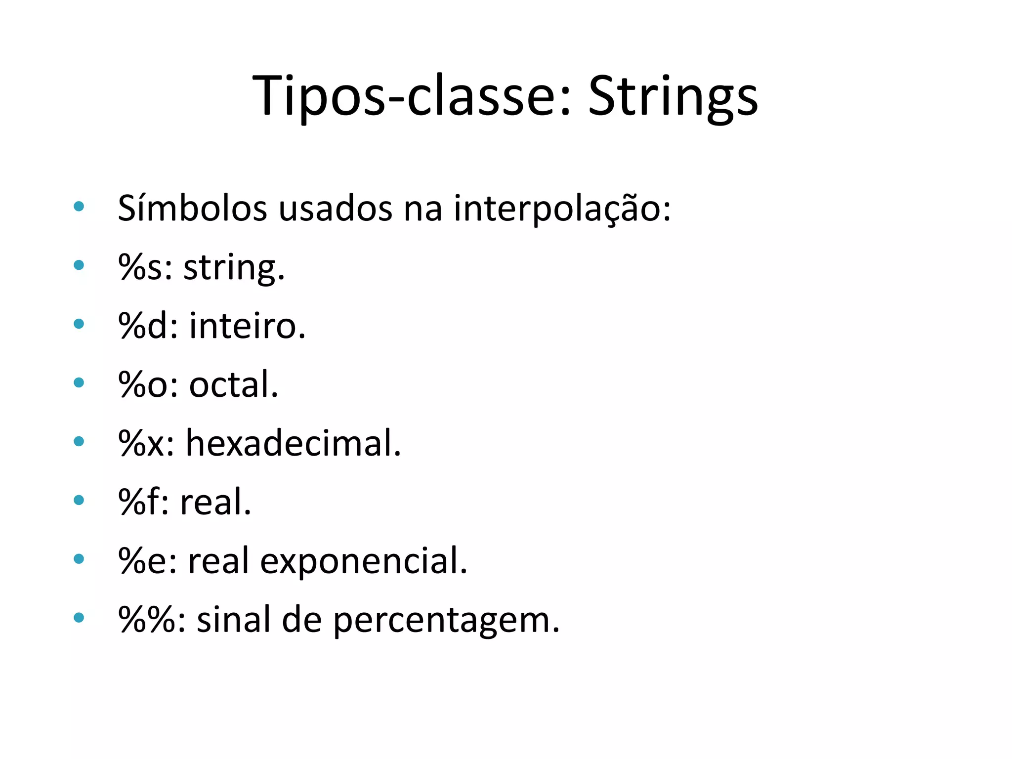 Tipos-classe: Strings
•   Símbolos usados na interpolação:
•   %s: string.
•   %d: inteiro.
•   %o: octal.
•   %x: hexadecimal.
•   %f: real.
•   %e: real exponencial.
•   %%: sinal de percentagem.
 