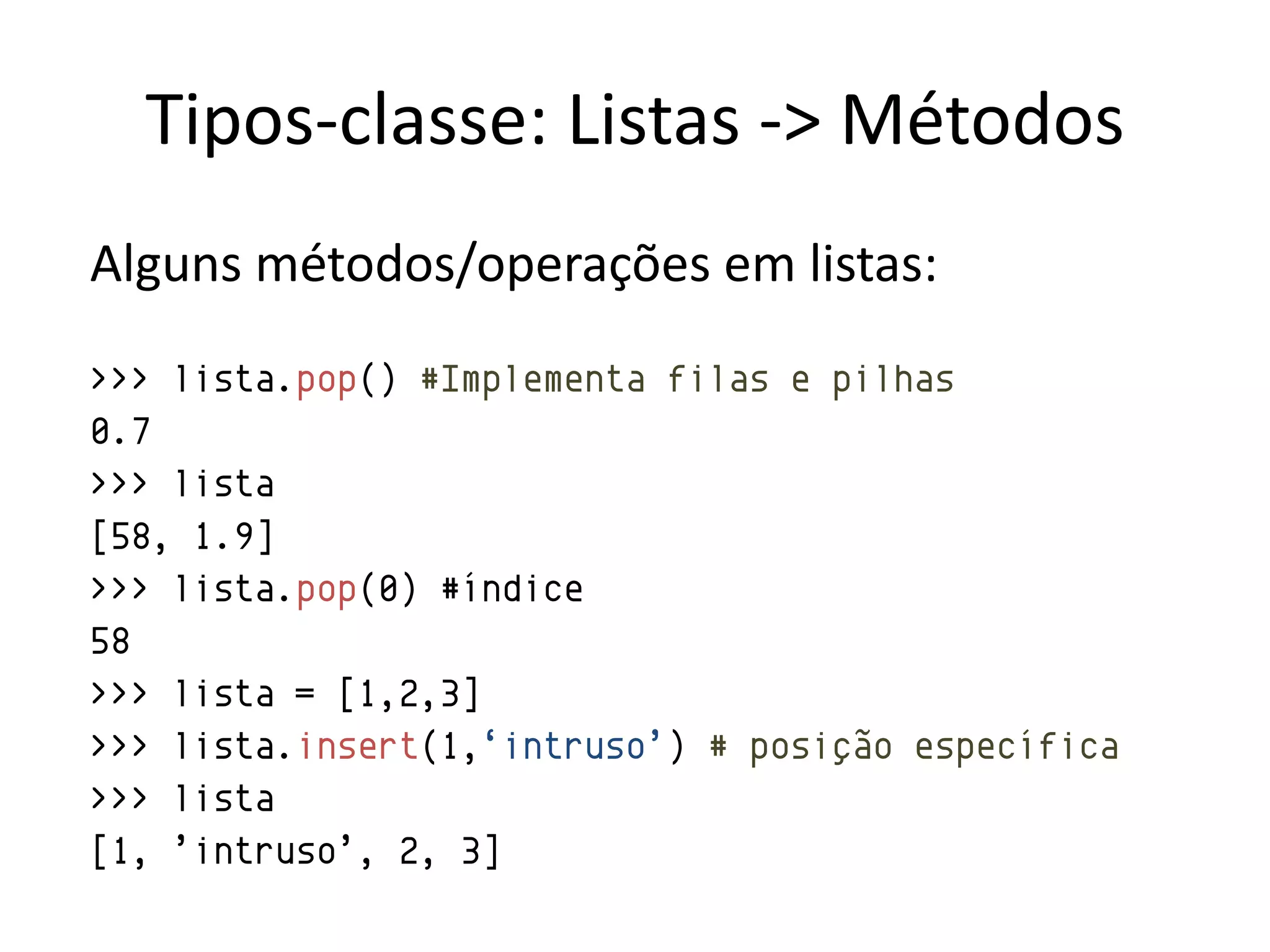 Tipos-classe: Listas -> Métodos
Alguns métodos/operações em listas:
>>> lista.pop() #Implementa filas e pilhas
0.7
>>> lista
[58, 1.9]
>>> lista.pop(0) #índice
58
>>> lista = [1,2,3]
>>> lista.insert(1,„intruso‟) # posição específica
>>> lista
[1, ‟intruso‟, 2, 3]
 