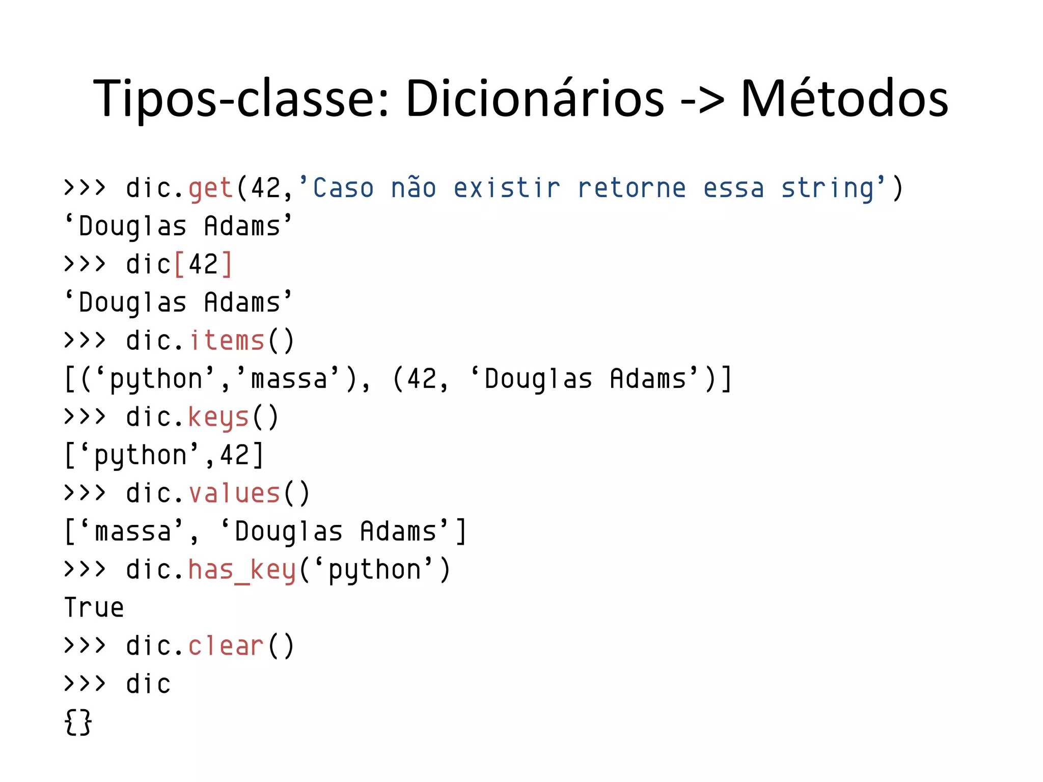 Tipos-classe: Dicionários -> Métodos
>>> dic.get(42,‟Caso não existir retorne essa string‟)
„Douglas Adams‟
>>> dic[42]
„Douglas Adams‟
>>> dic.items()
[(„python‟,‟massa‟), (42, „Douglas Adams‟)]
>>> dic.keys()
[„python‟,42]
>>> dic.values()
[„massa‟, „Douglas Adams‟]
>>> dic.has_key(„python‟)
True
>>> dic.clear()
>>> dic
{}
 