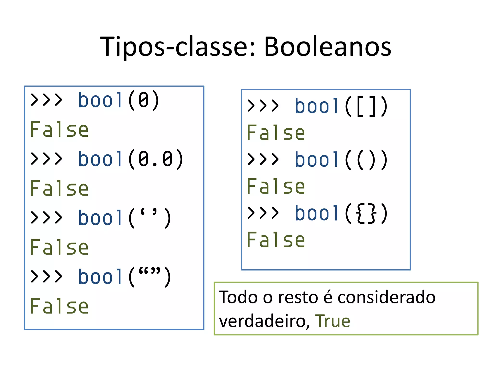 Tipos-classe: Booleanos
>>> bool(0)        >>> bool([])
False              False
>>> bool(0.0)      >>> bool(())
False              False
>>> bool(„‟)       >>> bool({})
False              False
>>> bool(“”)
                Todo o resto é considerado
False
                verdadeiro, True
 