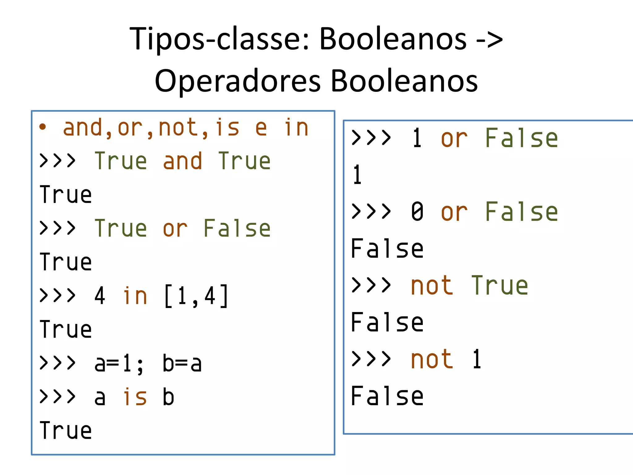 Tipos-classe: Booleanos ->
        Operadores Booleanos
• and,or,not,is e in   >>> 1 or False
>>> True and True
                       1
True
                       >>> 0 or False
>>> True or False
True                   False
>>> 4 in [1,4]         >>> not True
True                   False
>>> a=1; b=a           >>> not 1
>>> a is b             False
True
 