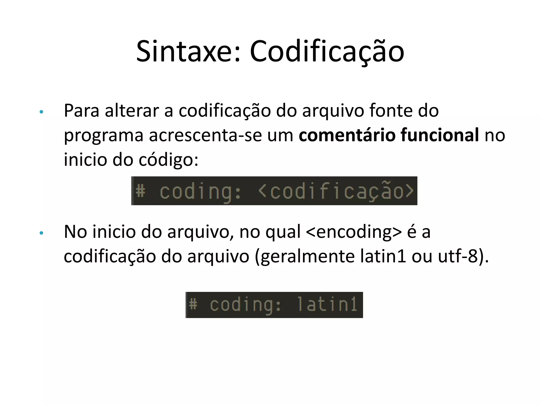 Sintaxe: Codificação
•   Para alterar a codificação do arquivo fonte do
    programa acrescenta-se um comentário funcional no
    inicio do código:


•   No inicio do arquivo, no qual <encoding> é a
    codificação do arquivo (geralmente latin1 ou utf-8).
 
