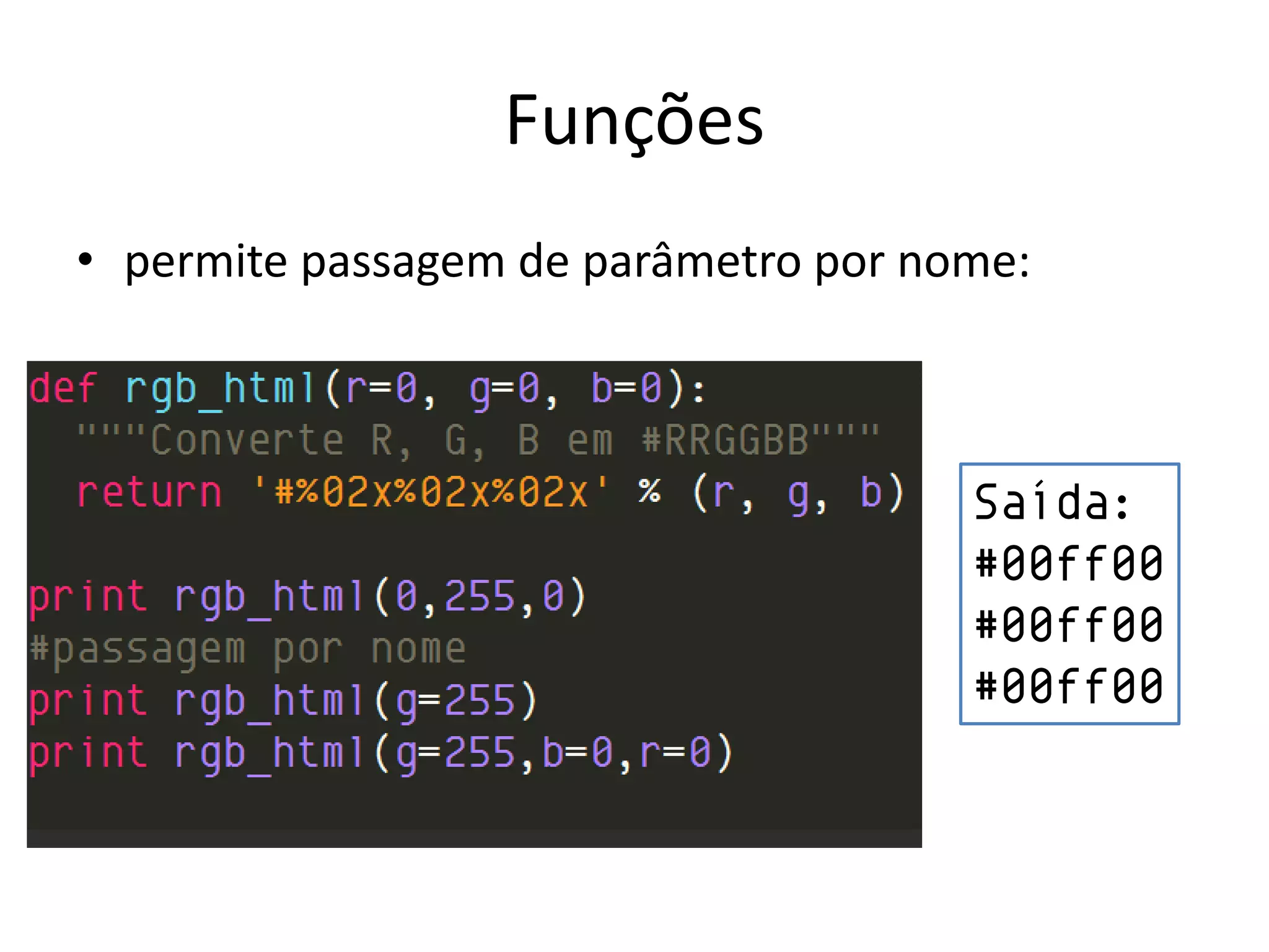 Funções
• permite passagem de parâmetro por nome:



                                      Saída:
                                      #00ff00
                                      #00ff00
                                      #00ff00
 