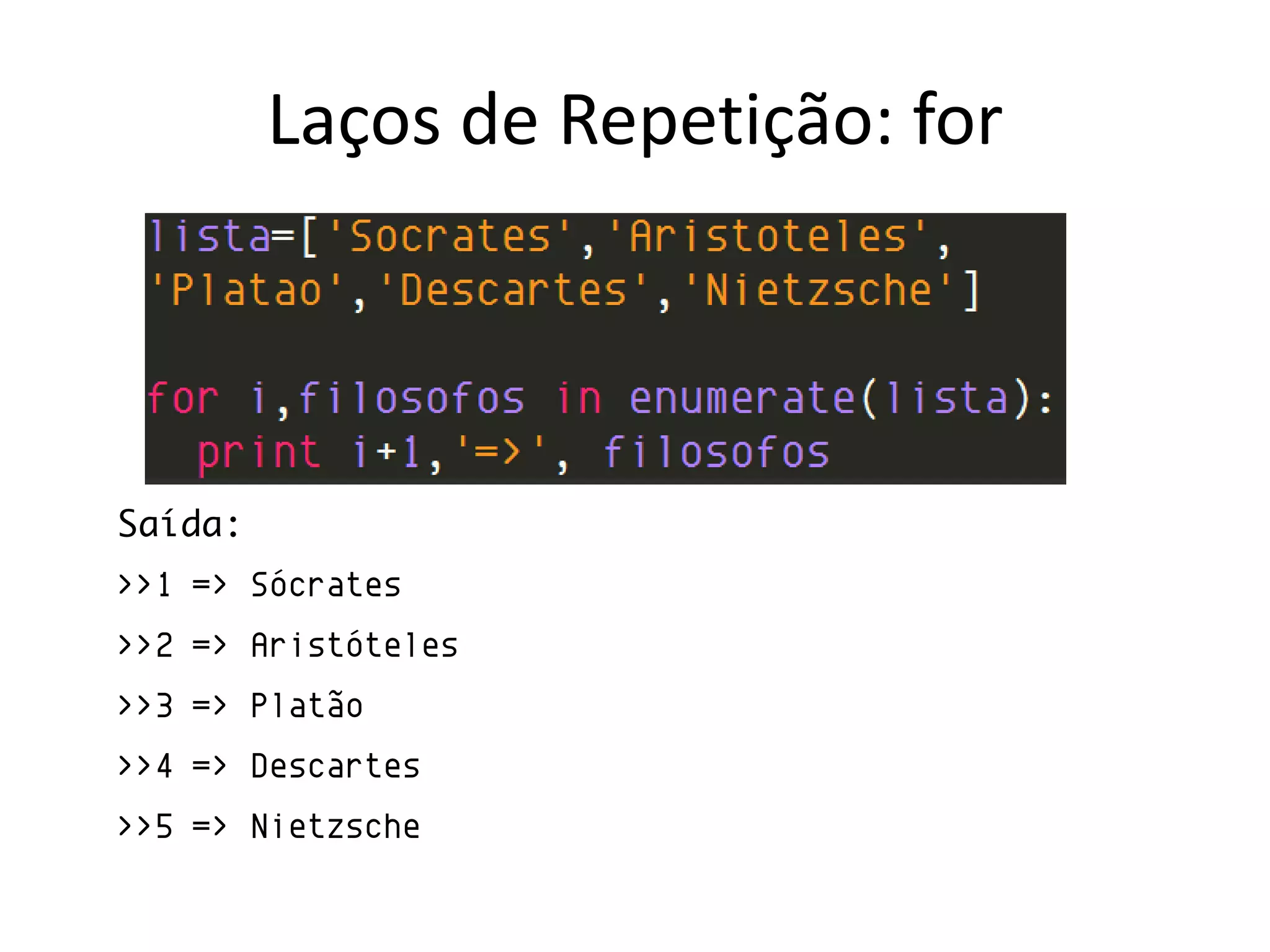 Laços de Repetição: for




Saída:
>>1 => Sócrates
>>2 => Aristóteles
>>3 => Platão
>>4 => Descartes
>>5 => Nietzsche
 