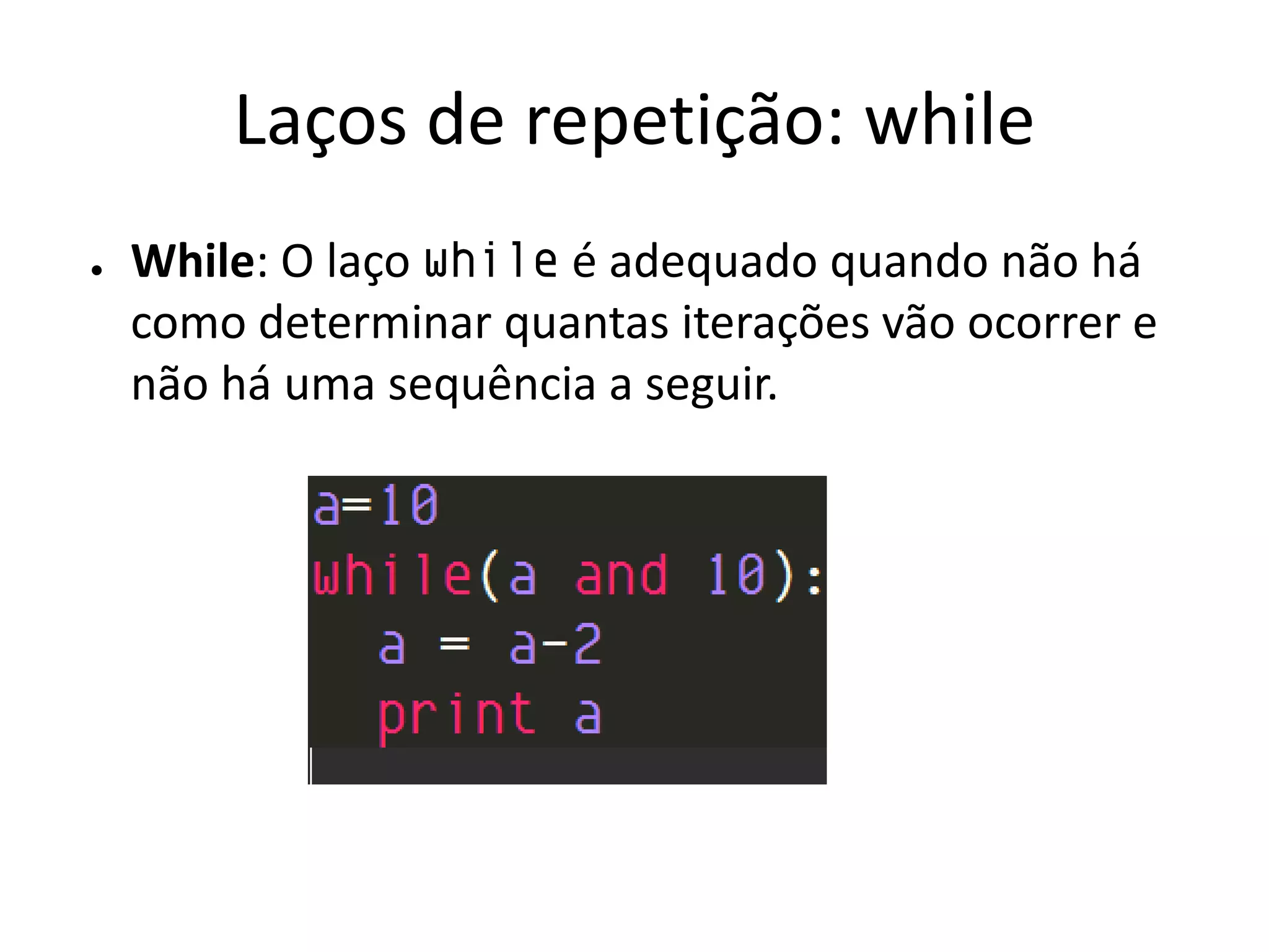 Laços de repetição: while
●   While: O laço while é adequado quando não há
    como determinar quantas iterações vão ocorrer e
    não há uma sequência a seguir.
 