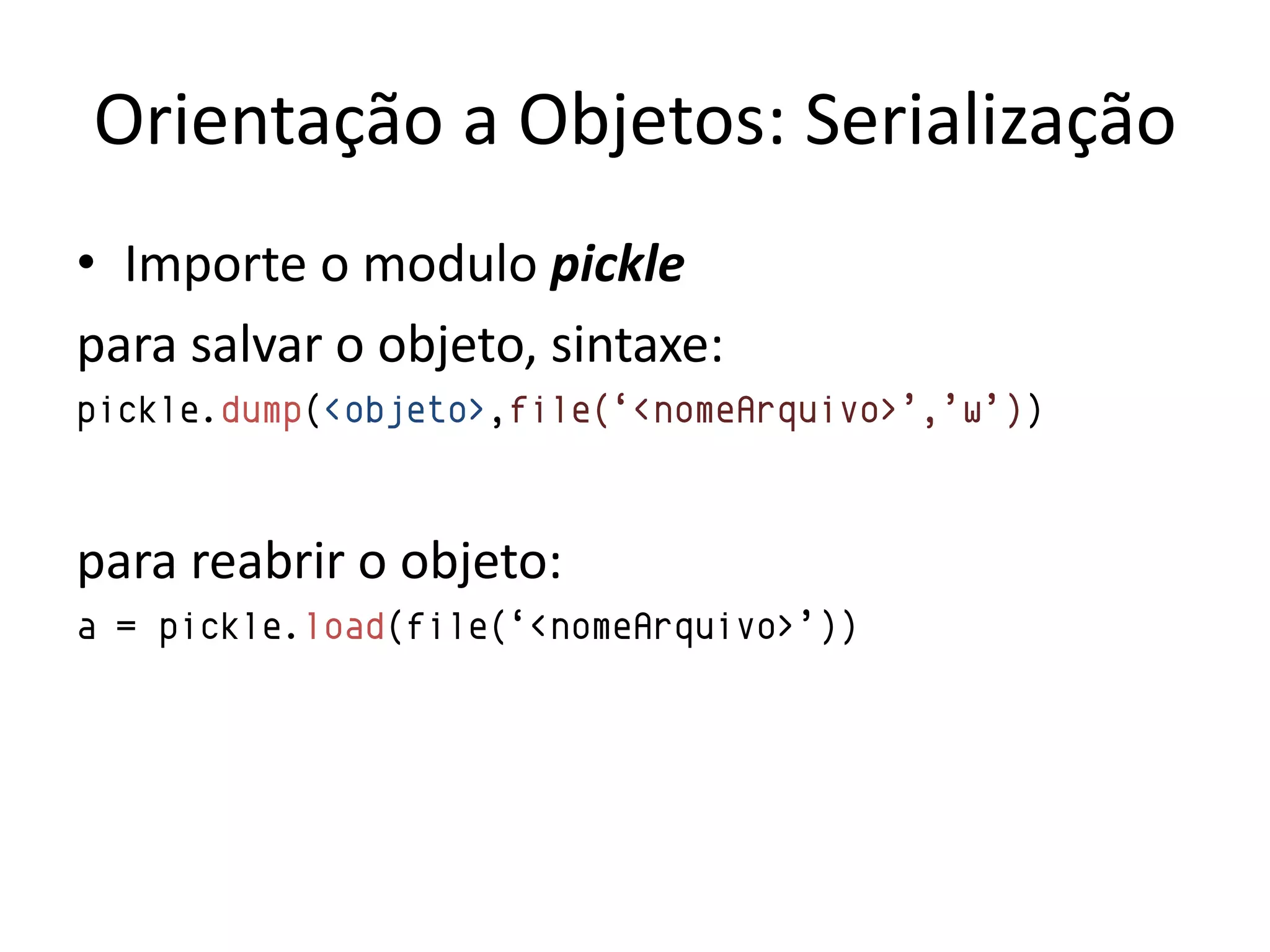 Orientação a Objetos: Serialização
• Importe o modulo pickle
para salvar o objeto, sintaxe:
pickle.dump(<objeto>,file(„<nomeArquivo>‟,‟w‟))



para reabrir o objeto:
a = pickle.load(file(„<nomeArquivo>‟))
 