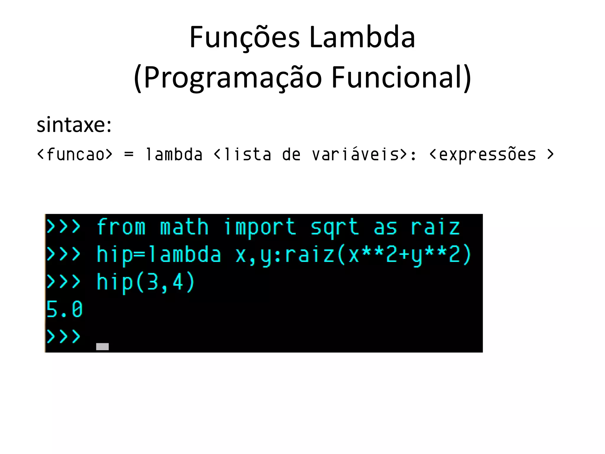 Funções Lambda
           (Programação Funcional)
sintaxe:
<funcao> = lambda <lista de variáveis>: <expressões >
 