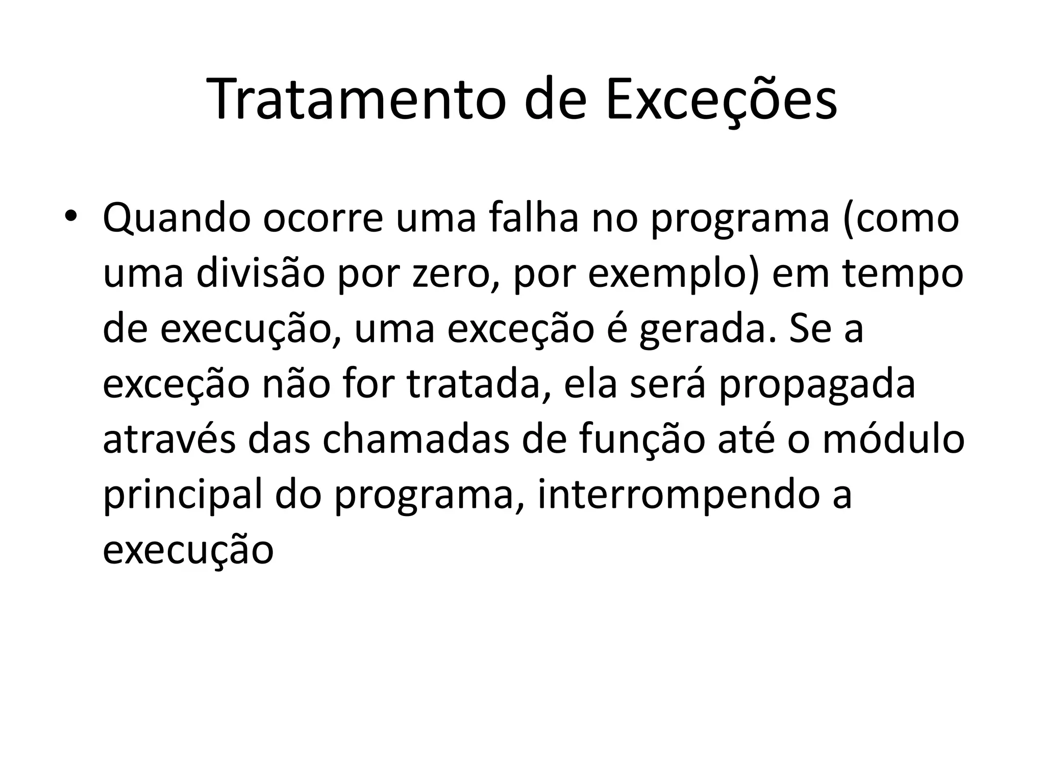 Tratamento de Exceções
• Quando ocorre uma falha no programa (como
  uma divisão por zero, por exemplo) em tempo
  de execução, uma exceção é gerada. Se a
  exceção não for tratada, ela será propagada
  através das chamadas de função até o módulo
  principal do programa, interrompendo a
  execução
 