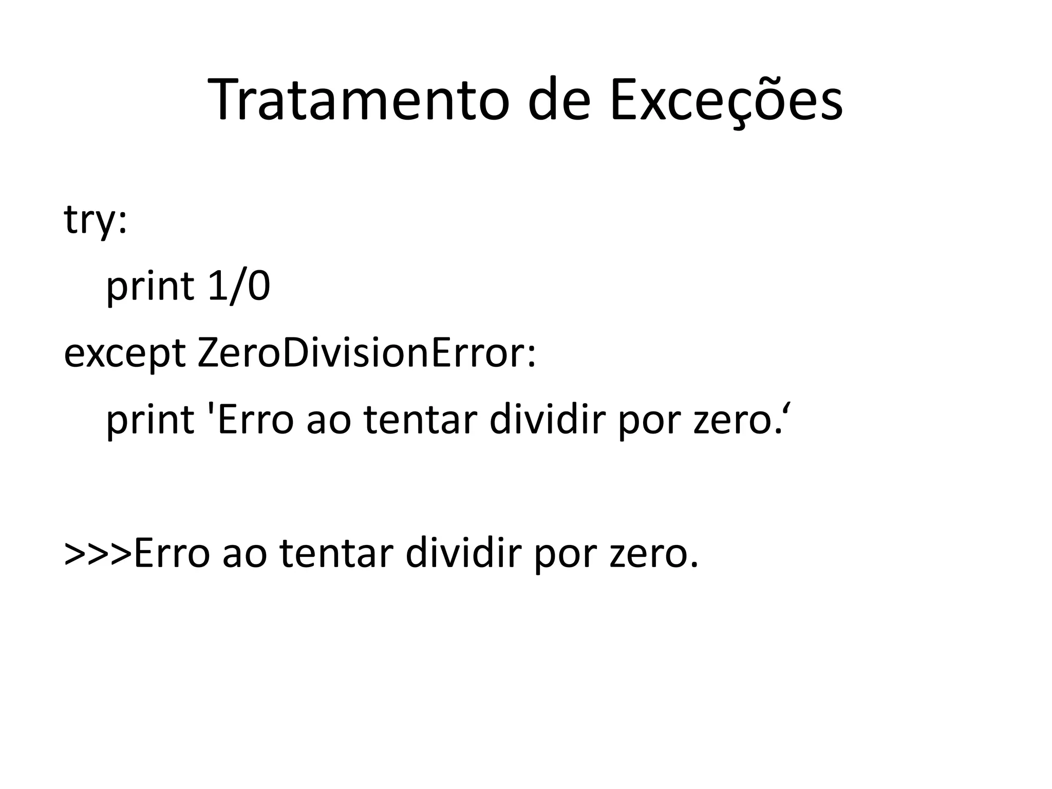 Tratamento de Exceções
try:
  print 1/0
except ZeroDivisionError:
  print 'Erro ao tentar dividir por zero.‘

>>>Erro ao tentar dividir por zero.
 
