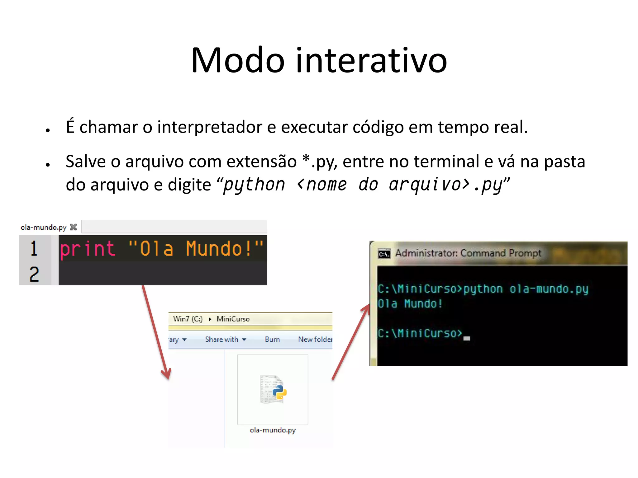 Modo interativo
●   É chamar o interpretador e executar código em tempo real.
●   Salve o arquivo com extensão *.py, entre no terminal e vá na pasta
    do arquivo e digite “python <nome do arquivo>.py”
 