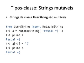 Tipos-classe: Strings mutáveis
• Strings da classe UserString são mutáveis:

from UserString import MutableString
>>> a = MutableString( „Pascal =)‟ )
>>> print a
Pascal =)
>>> a[-1] = „(‟
>>> print a
Pascal =(
 