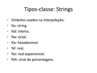 Tipos-classe: Strings
•   Símbolos usados na interpolação:
•   %s: string.
•   %d: inteiro.
•   %o: octal.
•   %x: hexadecimal.
•   %f: real.
•   %e: real exponencial.
•   %%: sinal de percentagem.
 