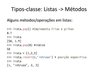 Tipos-classe: Listas -> Métodos
Alguns métodos/operações em listas:
>>> lista.pop() #Implementa filas e pilhas
0.7
>>> lista
[58, 1.9]
>>> lista.pop(0) #índice
58
>>> lista = [1,2,3]
>>> lista.insert(1,„intruso‟) # posição específica
>>> lista
[1, ‟intruso‟, 2, 3]
 