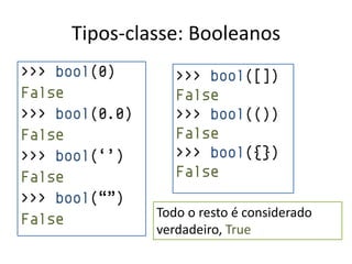 Tipos-classe: Booleanos
>>> bool(0)        >>> bool([])
False              False
>>> bool(0.0)      >>> bool(())
False              False
>>> bool(„‟)       >>> bool({})
False              False
>>> bool(“”)
                Todo o resto é considerado
False
                verdadeiro, True
 