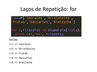 Laços de Repetição: for




Saída:
>>1 => Sócrates
>>2 => Aristóteles
>>3 => Platão
>>4 => Descartes
>>5 => Nietzsche
 