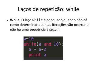 Laços de repetição: while
●   While: O laço while é adequado quando não há
    como determinar quantas iterações vão ocorrer e
    não há uma sequência a seguir.
 