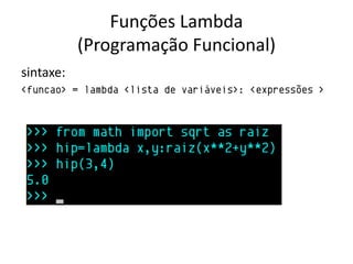 Funções Lambda
           (Programação Funcional)
sintaxe:
<funcao> = lambda <lista de variáveis>: <expressões >
 
