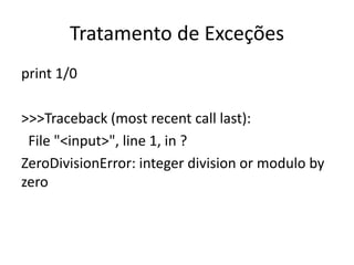 Tratamento de Exceções
print 1/0

>>>Traceback (most recent call last):
 File "<input>", line 1, in ?
ZeroDivisionError: integer division or modulo by
zero
 
