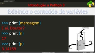 prof. Gemilson G. da Costa
>>> print (mensagem)
E aí, Doutor?
>>> print (n)
17
>>> print (p)
3.14159
Introdução a Python 3
 