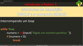 prof. Gemilson G. da Costa
Introdução a Python 3
while True:
numero = int(input("Digite um número positivo: "))
if (numero < 0):
break
Interrompendo um loop
 