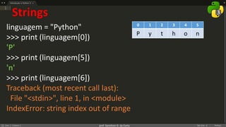 prof. Gemilson G. da Costa
Strings
linguagem = "Python"
>>> print (linguagem[0])
'P'
>>> print (linguagem[5])
'n'
>>> print (linguagem[6])
Traceback (most recent call last):
File "<stdin>", line 1, in <module>
IndexError: string index out of range
0 1 2 3 4 5
P y t h o n
 