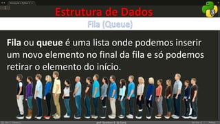 prof. Gemilson G. da Costa
Fila ou queue é uma lista onde podemos inserir
um novo elemento no final da fila e só podemos
retirar o elemento do início.
Estrutura de Dados
 