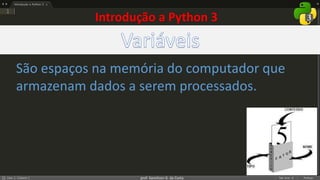 prof. Gemilson G. da Costa
São espaços na memória do computador que
armazenam dados a serem processados.
Introdução a Python 3
 