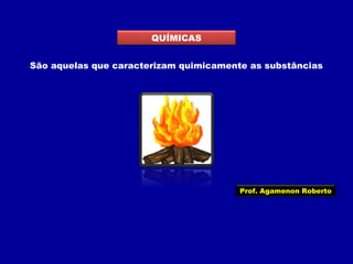 QUÍMICAS
São aquelas que caracterizam quimicamente as substâncias

Prof. Agamenon Roberto

 