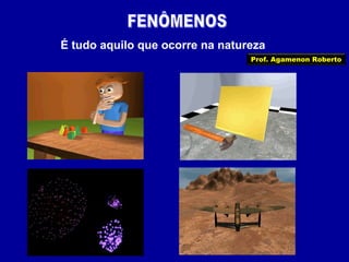 É tudo aquilo que ocorre na natureza
Prof. Agamenon Roberto

 