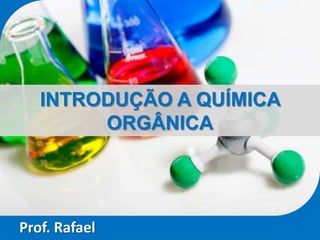 INTRODUÇÃO A QUÍMICA
        ORGÂNICA




Prof. Rafael
 