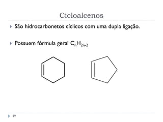 Cicloalcenos
29
 São hidrocarbonetos cíclicos com uma dupla ligação.
 Possuem fórmula geral CnH2n-2
 