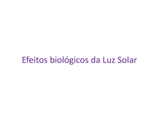 Efeitos biológicos da Luz Solar
 