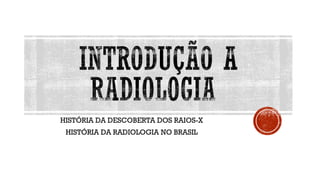 HISTÓRIA DA DESCOBERTA DOS RAIOS-X
HISTÓRIA DA RADIOLOGIA NO BRASIL
 