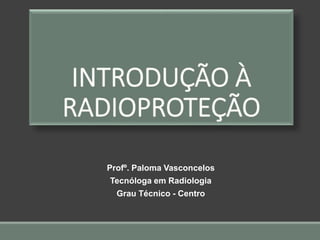 Profº. Paloma Vasconcelos
Tecnóloga em Radiologia
Grau Técnico - Centro
 