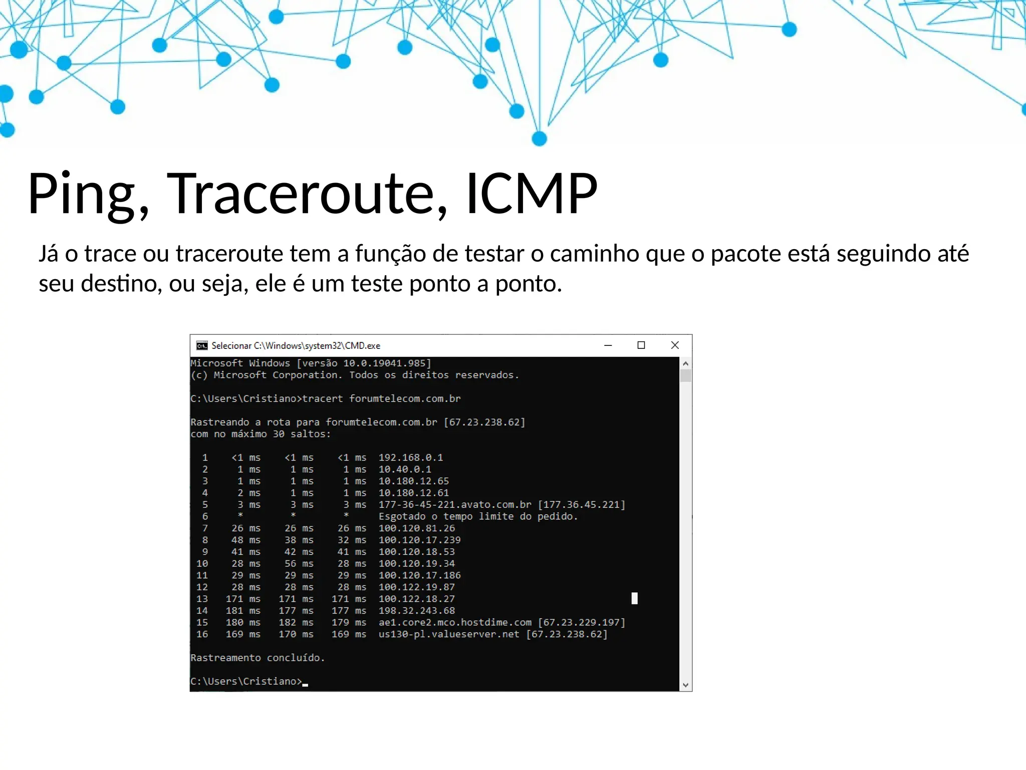 Ping, Traceroute, ICMP
Já o trace ou traceroute tem a função de testar o caminho que o pacote está seguindo até
seu destino, ou seja, ele é um teste ponto a ponto.
 