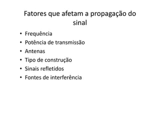 Fatores que afetam a propagação do
sinal
• Frequência
• Potência de transmissão
• Antenas
• Tipo de construção
• Sinais refletidos
• Fontes de interferência
 