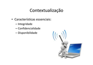 Contextualização
• Características essenciais:
– Integridade
– Confidencialidade
– Disponibilidade
 