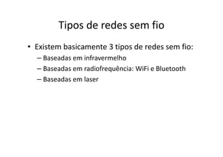 Tipos de redes sem fio
• Existem basicamente 3 tipos de redes sem fio:
– Baseadas em infravermelho
– Baseadas em radiofrequência: WiFi e Bluetooth
– Baseadas em laser
 
