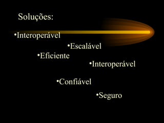 Soluções:
•Interoperável
•Escalável
•Eficiente
•Interoperável
•Confiável
•Seguro
 