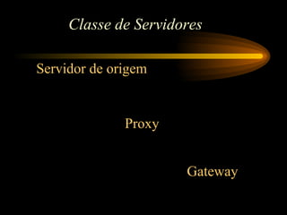 Classe de Servidores
Servidor de origem
Proxy
Gateway
 