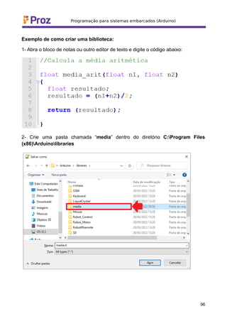 Exemplo de como criar uma biblioteca:
1- Abra o bloco de notas ou outro editor de texto e digite o código abaixo:
2- Crie uma pasta chamada “media” dentro do diretório C:Program Files
(x86)Arduinolibraries
96
 